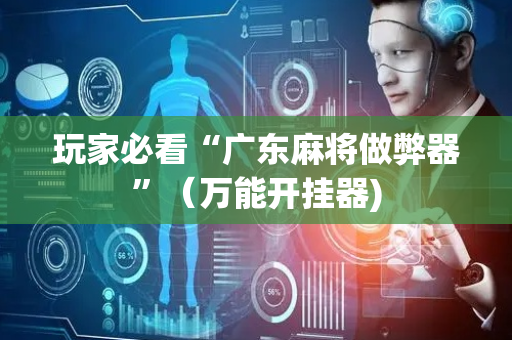 玩家必看“广东麻将做弊器”（万能开挂器)