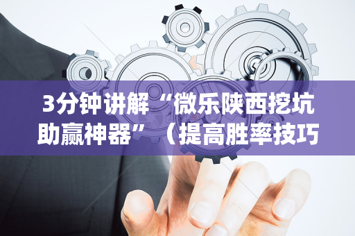 3分钟讲解“微乐陕西挖坑助赢神器”（提高胜率技巧)