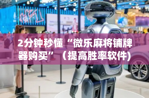 2分钟秒懂“微乐麻将铺牌器购买”（提高胜率软件)