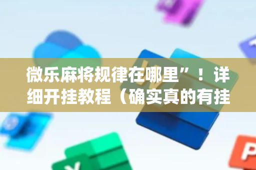 微乐麻将规律在哪里”！详细开挂教程（确实真的有挂)-抖音
