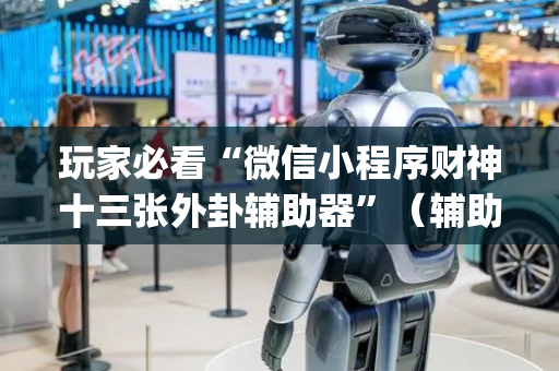 玩家必看“微信小程序财神十三张外卦辅助器”（辅助挂发牌规律)