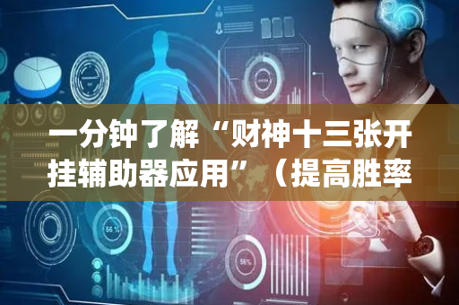 一分钟了解“财神十三张开挂辅助器应用”（提高胜率技巧)