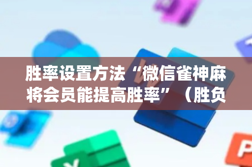 胜率设置方法“微信雀神麻将会员能提高胜率”（胜负规律拿好牌)
