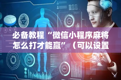 必备教程“微信小程序麻将怎么打才能赢”（可以设置输赢吗)