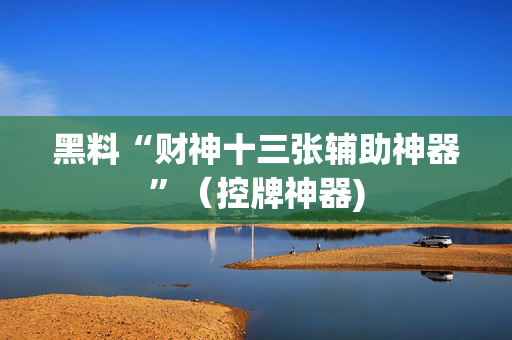黑料“财神十三张辅助神器”（控牌神器)