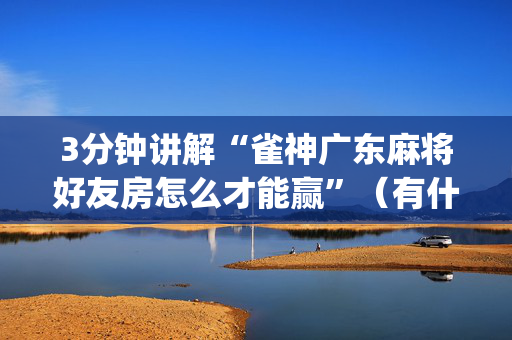 3分钟讲解“雀神广东麻将好友房怎么才能赢”（有什么规律)