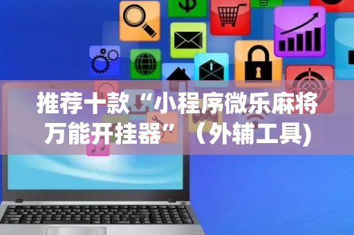 推荐十款“小程序微乐麻将万能开挂器”（外辅工具)