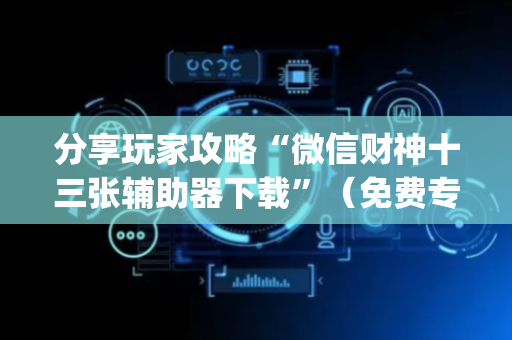 分享玩家攻略“微信财神十三张辅助器下载”（免费专用神器)
