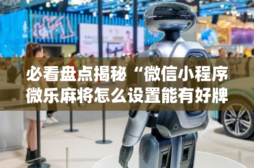 必看盘点揭秘“微信小程序微乐麻将怎么设置能有好牌”（会员会提高胜率吗)