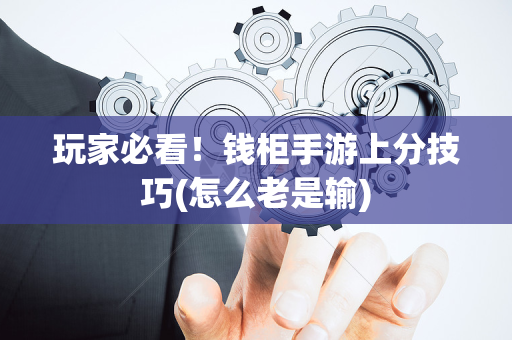 玩家必看！钱柜手游上分技巧(怎么老是输)
