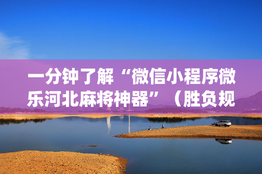 一分钟了解“微信小程序微乐河北麻将神器”（胜负规律拿好牌)