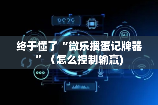 终于懂了“微乐掼蛋记牌器”（怎么控制输赢)