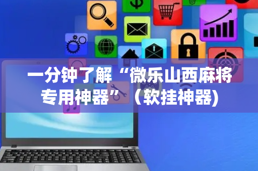 一分钟了解“微乐山西麻将专用神器”（软挂神器)