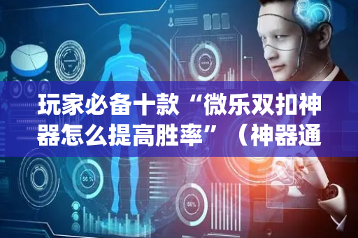 玩家必备十款“微乐双扣神器怎么提高胜率”（神器通用版)