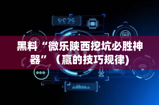 黑料“微乐陕西挖坑必胜神器”（赢的技巧规律)