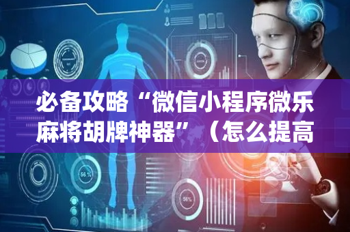 必备攻略“微信小程序微乐麻将胡牌神器”（怎么提高胜率)