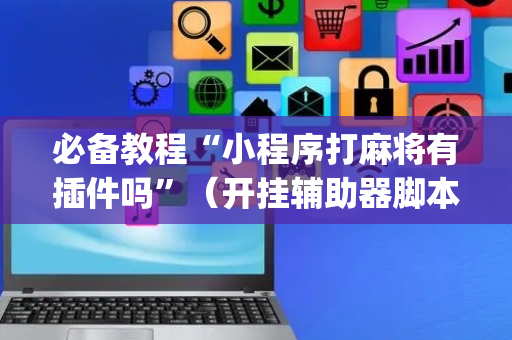 必备教程“小程序打麻将有插件吗”（开挂辅助器脚本)