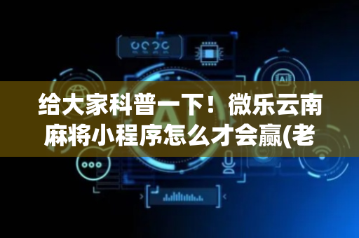 给大家科普一下！微乐云南麻将小程序怎么才会赢(老是输怎么回事)