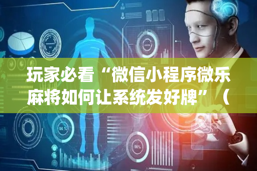 玩家必看“微信小程序微乐麻将如何让系统发好牌”（必赢神器辅助器)