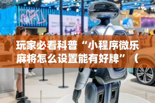 玩家必看科普“小程序微乐麻将怎么设置能有好牌”（挂件神器)