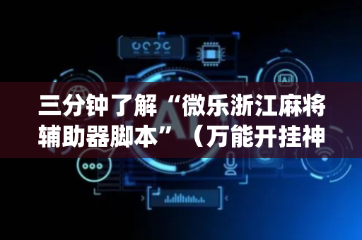 三分钟了解“微乐浙江麻将辅助器脚本”（万能开挂神器)