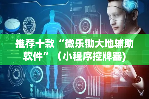 推荐十款“微乐锄大地辅助软件”（小程序控牌器)