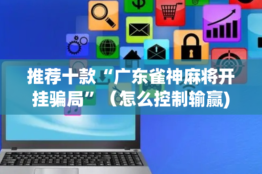 推荐十款“广东雀神麻将开挂骗局”（怎么控制输赢)
