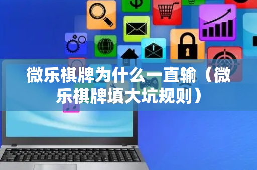 微乐棋牌为什么一直输（微乐棋牌填大坑规则）