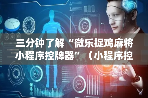 三分钟了解“微乐捉鸡麻将小程序控牌器”（小程序控牌器)