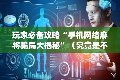 玩家必备攻略“手机网络麻将骗局大揭秘”（究竟是不是有挂)
