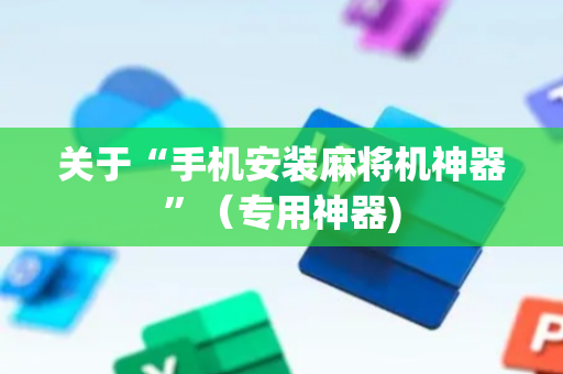 关于“手机安装麻将机神器”（专用神器)
