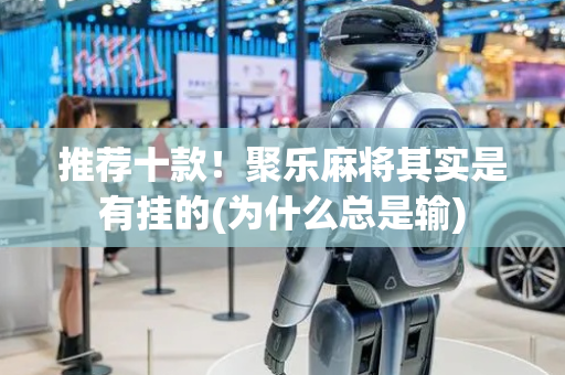 推荐十款！聚乐麻将其实是有挂的(为什么总是输)