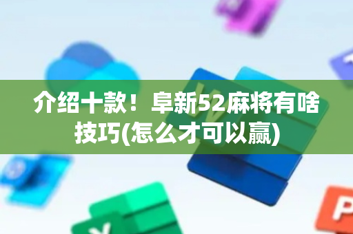 介绍十款！阜新52麻将有啥技巧(怎么才可以赢)