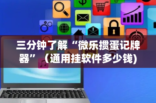 三分钟了解“微乐掼蛋记牌器”（通用挂软件多少钱)