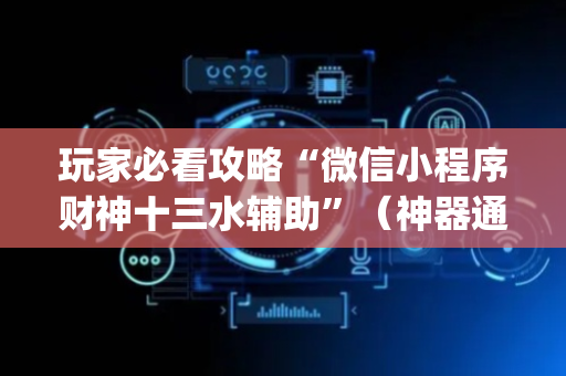玩家必看攻略“微信小程序财神十三水辅助”（神器通用版)