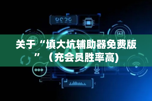 关于“填大坑辅助器免费版”（充会员胜率高)