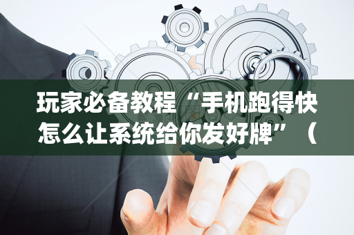 玩家必备教程“手机跑得快怎么让系统给你发好牌”（怎么增加胜率)