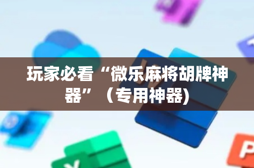玩家必看“微乐麻将胡牌神器”（专用神器)