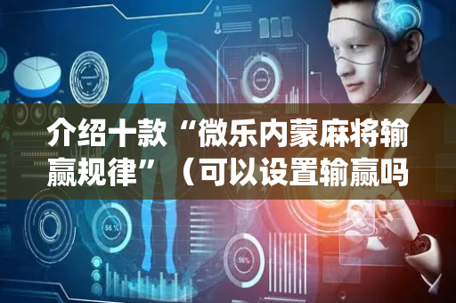 介绍十款“微乐内蒙麻将输赢规律”（可以设置输赢吗)