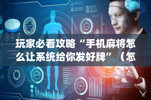 玩家必看攻略“手机麻将怎么让系统给你发好牌”（怎么设置能有好牌)