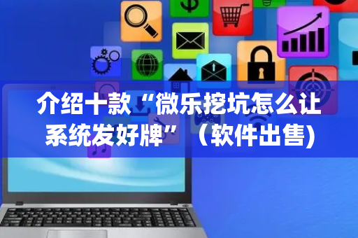 介绍十款“微乐挖坑怎么让系统发好牌”（软件出售)