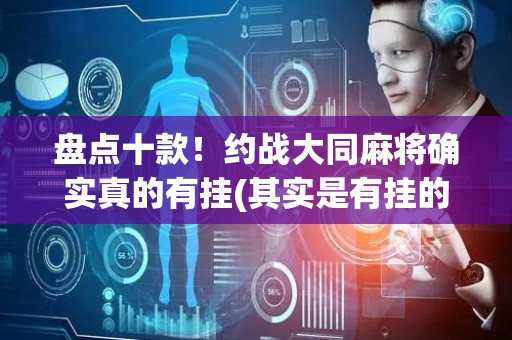 盘点十款！约战大同麻将确实真的有挂(其实是有挂的)