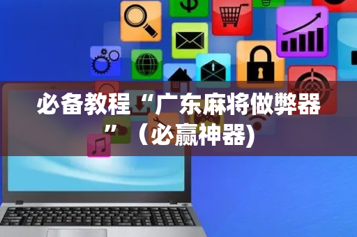 必备教程“广东麻将做弊器”（必赢神器)
