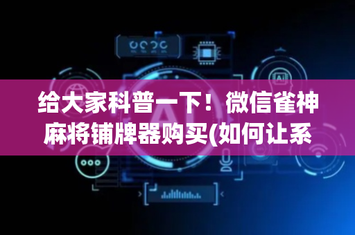 给大家科普一下！微信雀神麻将铺牌器购买(如何让系统发好牌)