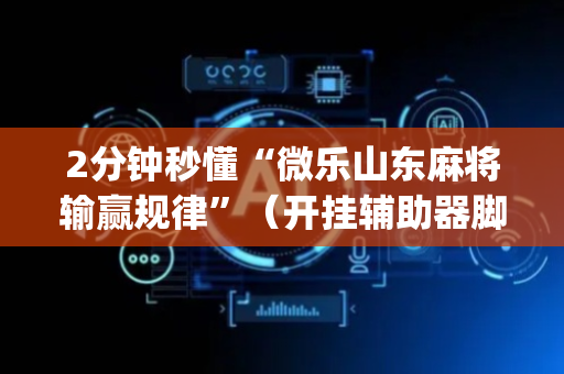 2分钟秒懂“微乐山东麻将输赢规律”（开挂辅助器脚本)
