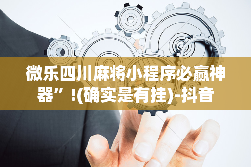 微乐四川麻将小程序必赢神器”!(确实是有挂)-抖音