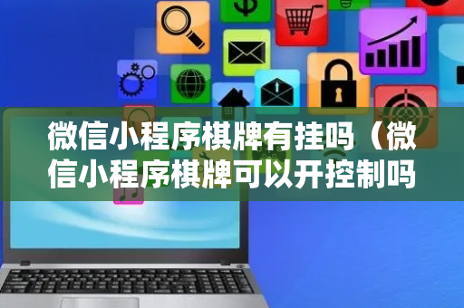 微信小程序棋牌有挂吗（微信小程序棋牌可以开控制吗?）