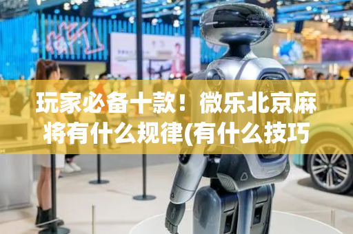 玩家必备十款！微乐北京麻将有什么规律(有什么技巧)