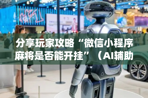 分享玩家攻略“微信小程序麻将是否能开挂”（AI辅助胡牌规则)