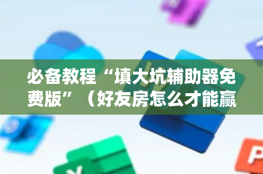 必备教程“填大坑辅助器免费版”（好友房怎么才能赢)